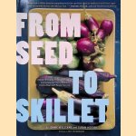 From Seed to Skillet : A Guide to Growing, Tending, Harvesting, and Cooking up Fresh, Healthy Food to Share with People You Love door Jimmy Williams e.a.