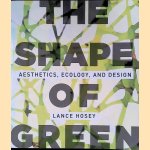 The Shape of Green: Aesthetics, Ecology, and Design door Lance Hosey