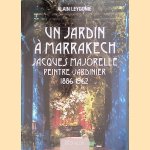 Un jardin à Marrakech: Jacques Majorelle: peintre-jardinier 1886-1962 door Alain Leygonie