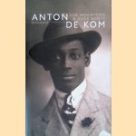 Anton de Kom: biografie: 1898-1945/1945-2009 door Rob Woortman e.a.