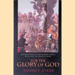 For the Glory of God: How Monotheism Led to Reformations, Science, Witch-Hunts, and the End of Slavery door Rodney Stark