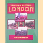 The Last Days of Steam Around London door Kevin Robertson