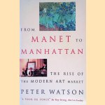 From Manet to Manhattan: the Rise of the Modern Art Market door Peter Watson