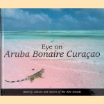 Eye on Aruba, Bonaire, Curacao: History, culture and nature of the ABC islands door Jeannette van Ditzhuijzen