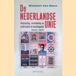 De Nederlandse Unie: Aanpassing, vernieuwing en confrontatie in bezettingstijd, 1940-1941 door Wichert ten Have