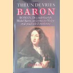 Baron: de wonderbaarlijke Michel Baron, zijn leermeester Molière en de praalzieke Zonnekoning. door Theun de Vries