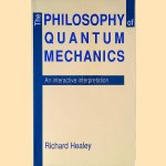 The Philosophy of Quantum Mechanics:  an Interactive Interpretation door Richard Healey