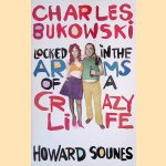 Charles Bukowski: Locked in the Arms of a Crazy Life door Howard Sounes