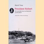 President Robert: het wonderlijke leven van Nederlands grootste fantast door Mark Traa