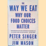 The Way We Eat: Why Our Food Choices Matter door Peter Singer e.a.