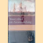 Voor zilver en Zeeuws belang: de rampzalige Zuidzee expeditie van de Middelburgse Commercie Compagnie, 1724-1727 door Ruud Paesie