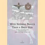 With Nothing Bigger Than a Bren Gun: the Story of the Defence of the Schoolhouse at the Arnhem Road Bridge September 1944 *SIGNED* door Niall Cherry