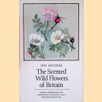 The Scented Wild Flowers of Britain: a Guide to all British plants with scented flowers, leaves, stems or roots - their history and their uses door Roy Genders