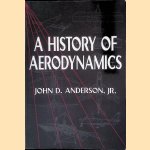 A History of Aerodynamics and Its Impact on Flying Machines door John D. Anderson