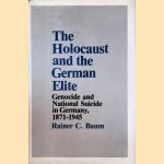 The Holocaust and the German Elite: Genocide and National Suicide in Germany, 1871-1945 door Rainer C. Baum