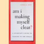 Am I Making Myself Clear? A Scientist's Guide to Talking to the Public door Cornelia Dean