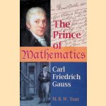 The Prince of Mathematics: Carl Friedrich Gauss door M.B.W. Tent