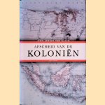 Afscheid van de koloniën: het Nederlandse dekolonisatiebeleid 1942-2012 door John Jansen van Galen