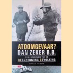 Atoomgevaar? Dan zeker B.B: De Geschiedenis Van De Bescherming Bevolking door Bart van der Boom