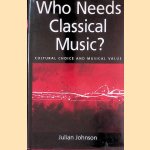 Who Needs Classical Music? Cultural Choice and Musical Values door Julian Johnson