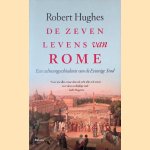 De zeven levens van Rome: een cultuurgeschiedenis van de eeuwige Stad door Robert Hughes