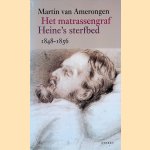 Het matrassengraf: Heine's sterfbed 1848-1856 door Martin Van Amerongen