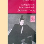 Antiquity and Anachronism in Japanese History door Jeffrey P. Mass