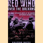 Red Wind Over the Balkans : The Soviet Offensive South of the Danube, September-October 1944 door Kaloyan Matev