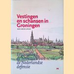 Vestingen en schansen in Groningen: eeuwenlang de hoeksteen van de Nederlandse defensie door Jean-Denis Lepage