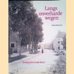 Langs onverharde wegen: Friesland in oude foto's 1850 - 1910 door Bauke Boersma