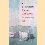 De gelukkigste illusies: Over kwaad tot verlossing door Ger Groot