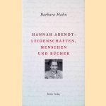 Hannah Arendt: Leidenschaften, Menschen und Bücher door Barbara Hahn