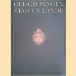 Oud Groningen: Stad & Lande: De stad in aanleg, ontwikkeling, verdedigings-werken, openbare gebouwen, enz. Stad en Lande, kerken, kloosters, torens, arbeiderswoningen, boerderijen, burchten en woningbouw door C.H. Peters