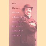 Alle lust wil eeuwigheid: Het magistrale levensscenario van Friedrich Nietzsche door Peter Claessens