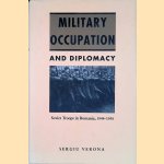 Military Occupation and Diplomacy: Soviet Troops in Romania, 1944-1958 door Sergiu Verona Military Occupation and Diplomacy: Soviet Troops in Romania, 1944-1958 door Sergiu Verona