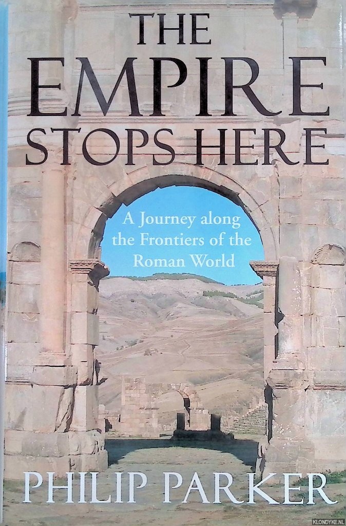 The Empire Stops Here: A Journey along the Frontiers of the Roman World - Parker, Philip