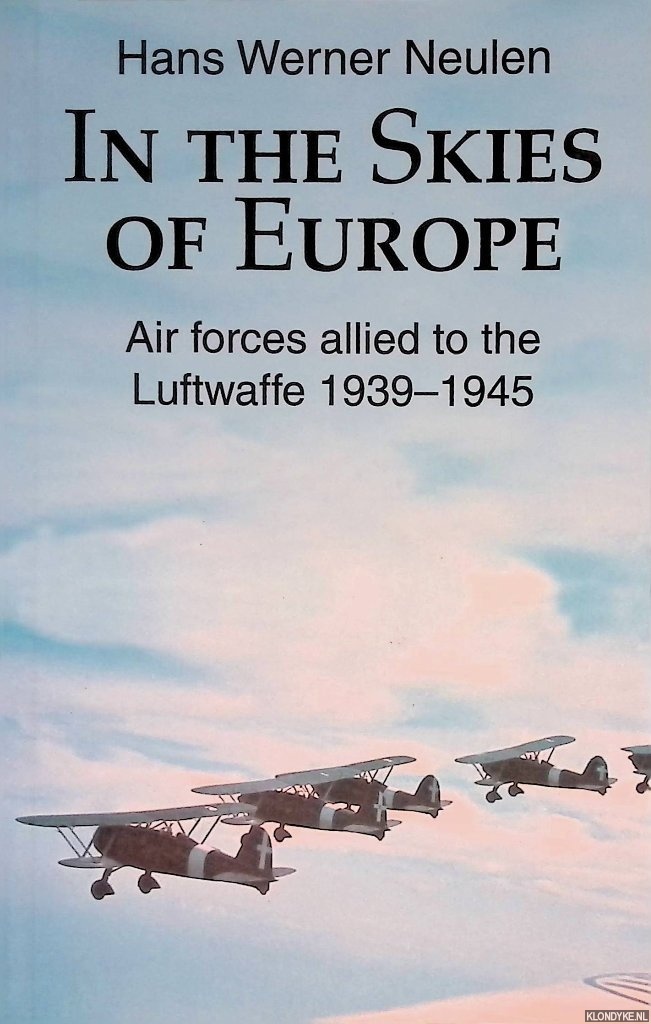 Neulen, Hans Werner - In the Skies of Europe: Air Forces Allied to the Luftwaffe, 1939-1945