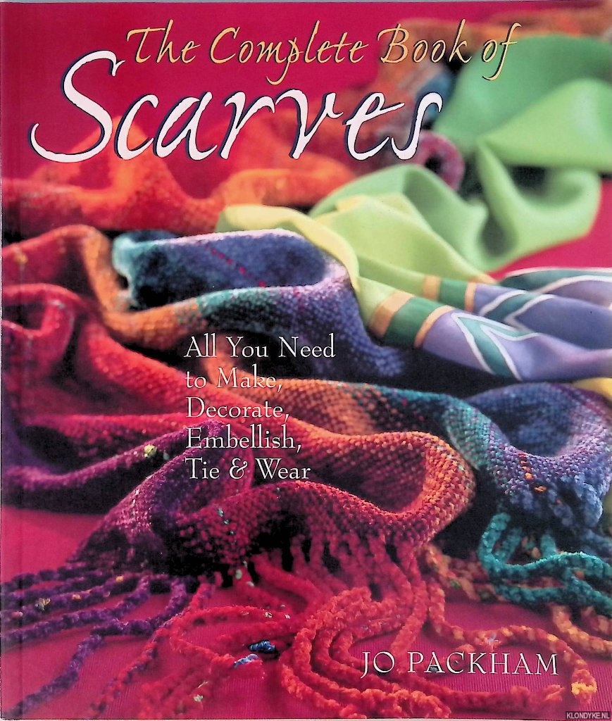 Packham, J. - The Complete Book of Scarves: All You Need to Make, Decorate, Embellish, Tie and Wear