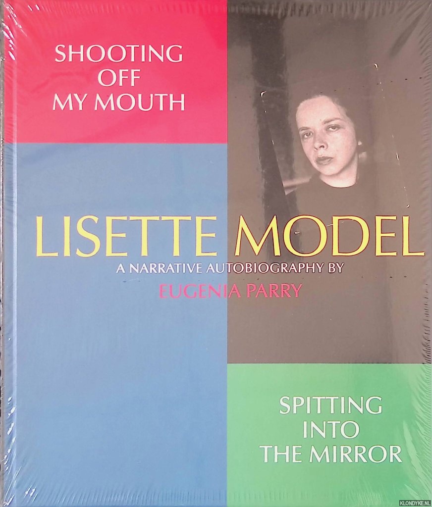 Parry, Eugenia - Shooting off my Mouth; Spitting into the Mirror: Lisette Model, A Narrative Autobiography